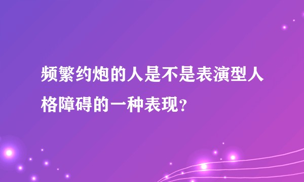 频繁约炮的人是不是表演型人格障碍的一种表现？