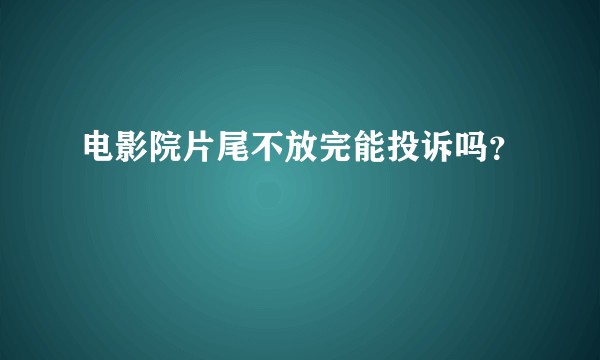 电影院片尾不放完能投诉吗？