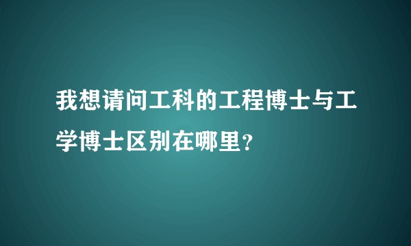 我想请问工科的工程博士与工学博士区别在哪里？
