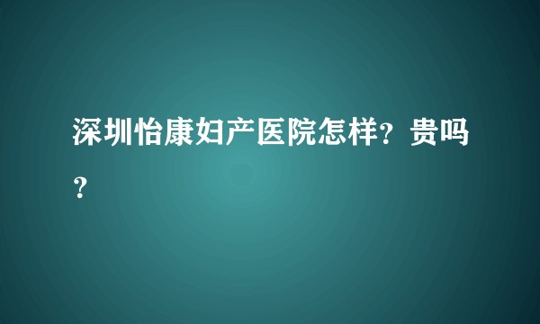 深圳怡康妇产医院怎样？贵吗？
