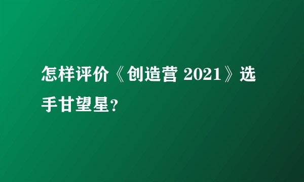 怎样评价《创造营 2021》选手甘望星?