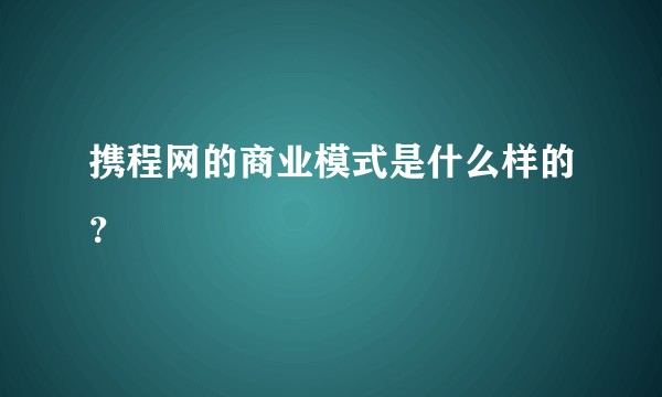 携程网的商业模式是什么样的?