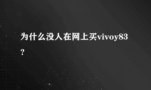 为什么没人在网上买vivoy83？
