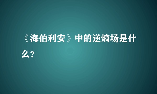 《海伯利安》中的逆熵场是什么？
