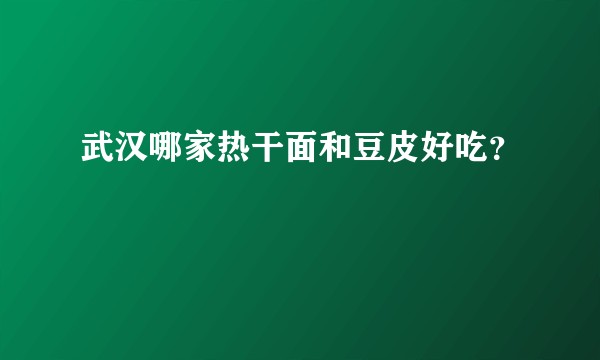 武汉哪家热干面和豆皮好吃？