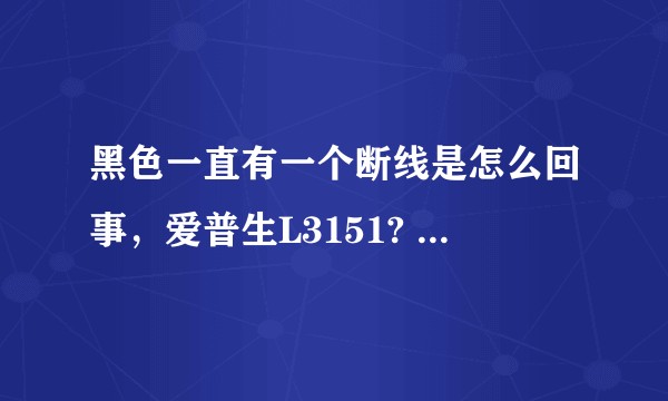 黑色一直有一个断线是怎么回事，爱普生L3151? 深度清洗过了。?