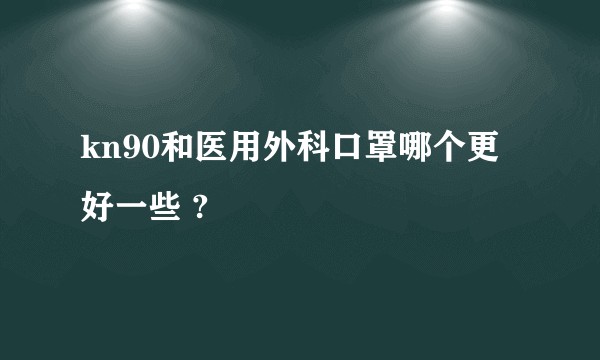 kn90和医用外科口罩哪个更好一些 ?