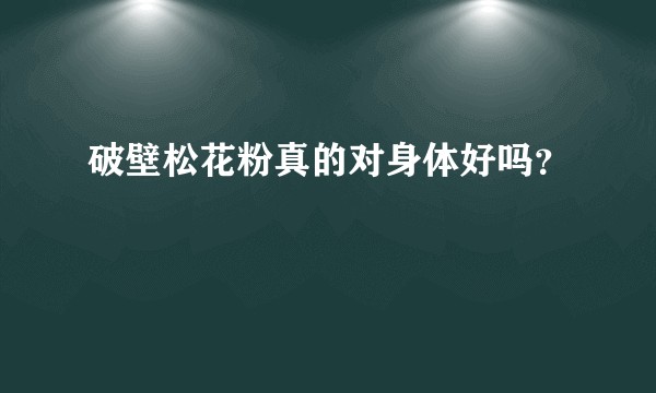 破壁松花粉真的对身体好吗?