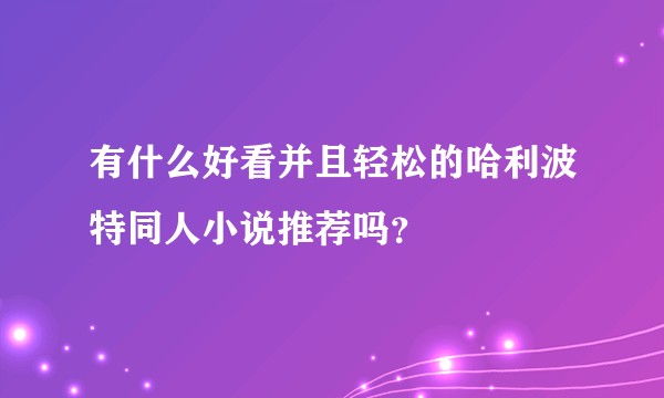 有什么好看并且轻松的哈利波特同人小说推荐吗?