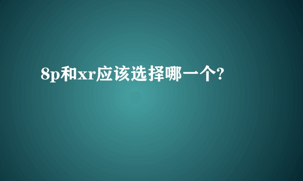 8p和xr应该选择哪一个?