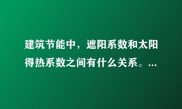 建筑节能中，遮阳系数和太阳得热系数之间有什么关系。要怎么换算？