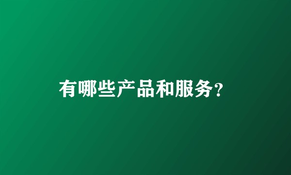 有哪些产品和服务？