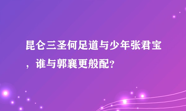 昆仑三圣何足道与少年张君宝，谁与郭襄更般配？
