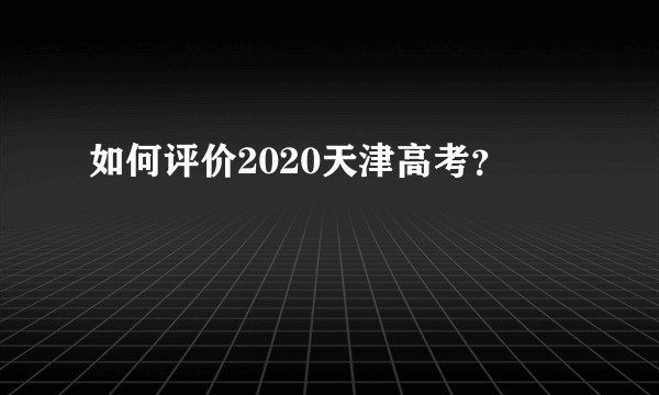 如何评价2020天津高考？