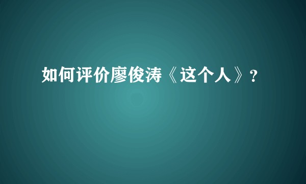 如何评价廖俊涛《这个人》？