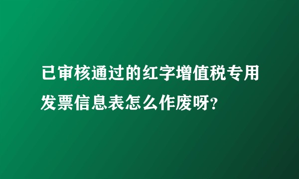 已审核通过的红字增值税专用发票信息表怎么作废呀？