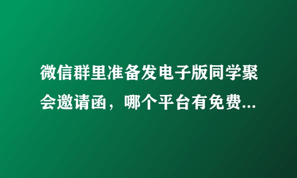 微信群里准备发电子版同学聚会邀请函，哪个平台有免费模板可稍做改动就成？