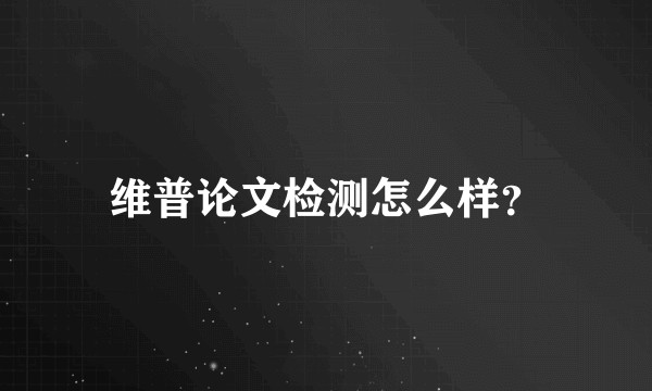 维普论文检测怎么样？