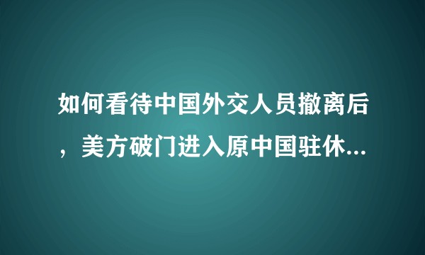 如何看待中国外交人员撤离后,美方破门进入原中国驻休斯敦总领馆内?