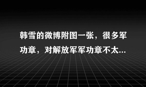 韩雪的微博附图一张，很多军功章，对解放军军功章不太懂，有大神帮忙解释一下吗？